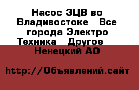 Насос ЭЦВ во Владивостоке - Все города Электро-Техника » Другое   . Ненецкий АО